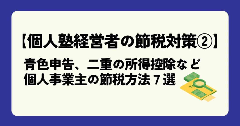 【個人塾経営者の節税対策②】青色申告、二重の所得控除など、個人事業主の節税方法7選を徹底解説