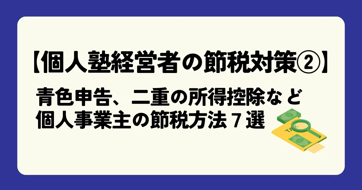 【個人塾経営者の節税対策②】青色申告、二重の所得控除など、個人事業主の節税方法7選を徹底解説