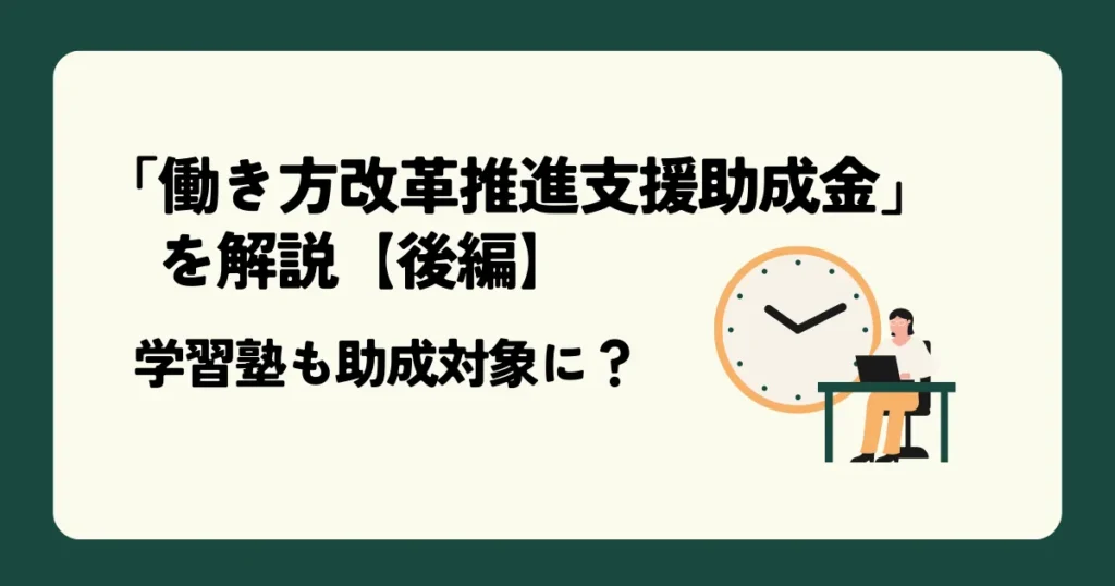 学習塾も助成対象に？「働き方改革推進支援助成金」を解説【後編】 