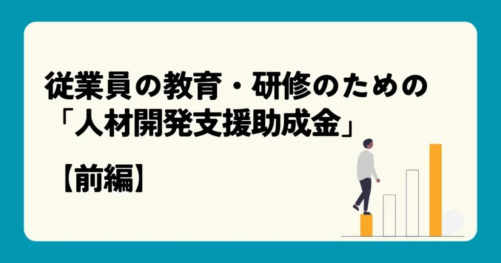 従業員の教育・研修のための「人材開発支援助成金」【前編】