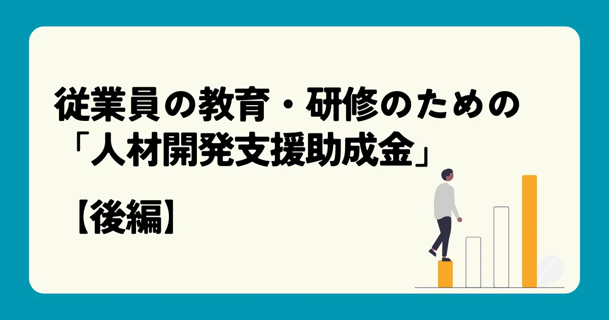 従業員の教育・研修のための「人材開発支援助成金」【後編】