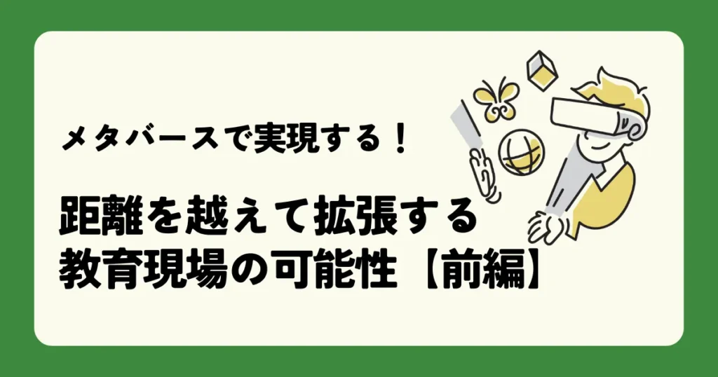メタバースで実現する！距離を越えて拡張する教育現場の可能性【前編】