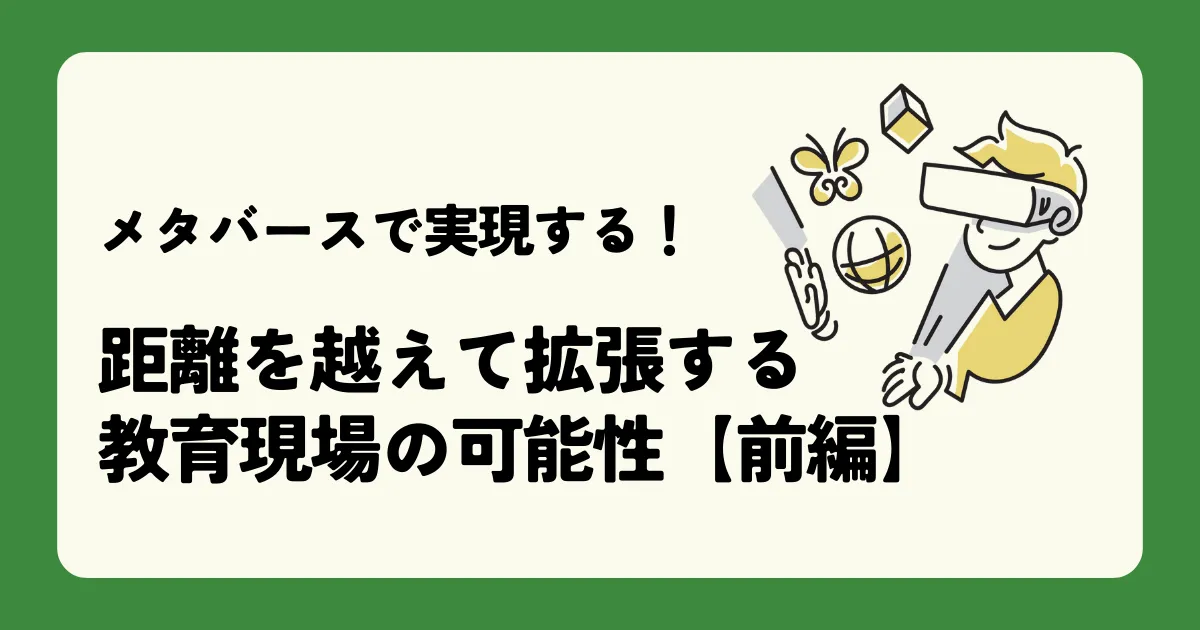 メタバースで実現する!距離を越えて拡張する教育現場の可能性【前編】