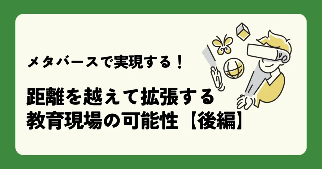 メタバースで実現する！距離を越えて拡張する教育現場の可能性【後編】