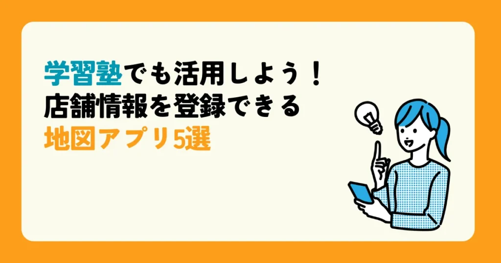 学習塾でも活用しよう！店舗情報を登録できる地図アプリ5選
