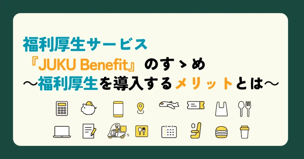 福利厚生サービス『JUKU Benefit』のすゝめ　～福利厚生を導入するメリットとは～ 