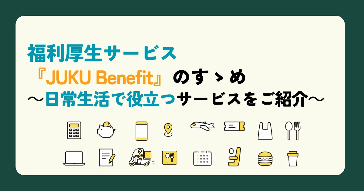 福利厚生サービス『JUKU Benefit』のすゝめ ~日常生活で役立つサービスをご紹介~
