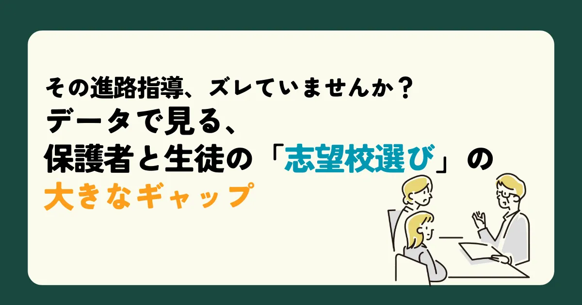 その進路指導、ズレていませんか？ データで見る、保護者と生徒の「志望校選び」の大きなギャップ