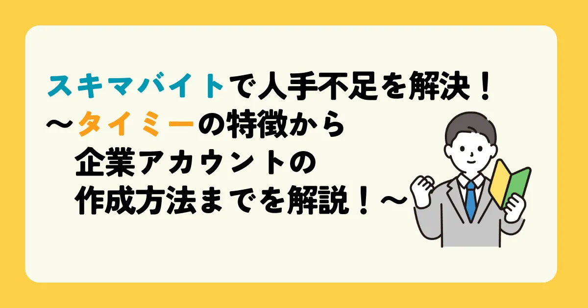 スキマバイトで人手不足を解決!〜タイミーの特徴から企業アカウントの作成方法までを解説!〜