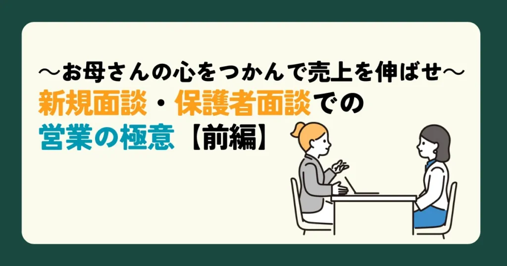 ～お母さんの心をつかんで売上を伸ばせ～新規面談・保護者面談での営業の極意【前編】