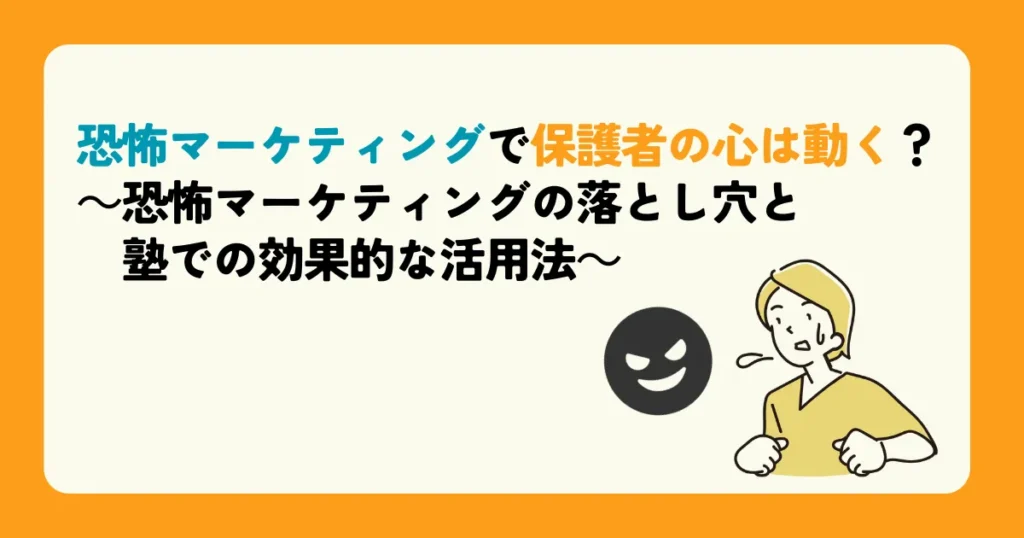 恐怖マーケティングで保護者の心は動く？～恐怖マーケティングの落とし穴と塾での効果的な活用法～ 