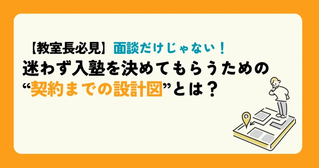 【教室長必見】面談だけじゃない！迷わず入塾を決めてもらうための“契約までの設計図”とは？