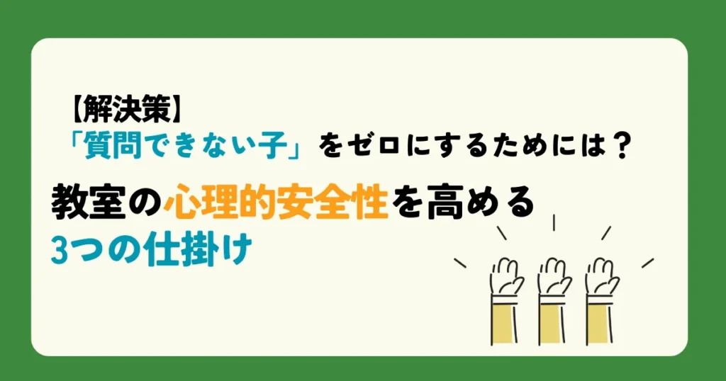 【解決策】「質問できない子」をゼロにするためには？教室の心理的安全性を高める3つの仕掛け 