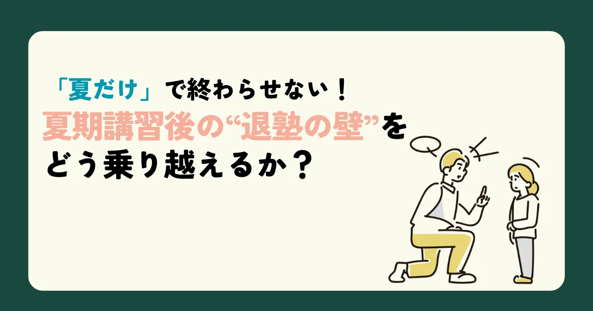 「夏だけ」で終わらせない!夏期講習後の“退塾の壁”をどう乗り越えるか?