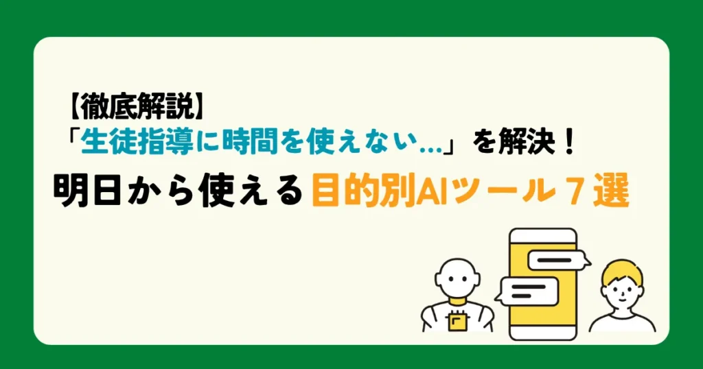 【徹底解説】「生徒指導に時間を使えない…」を解決！ 明日から使える目的別AIツール7選