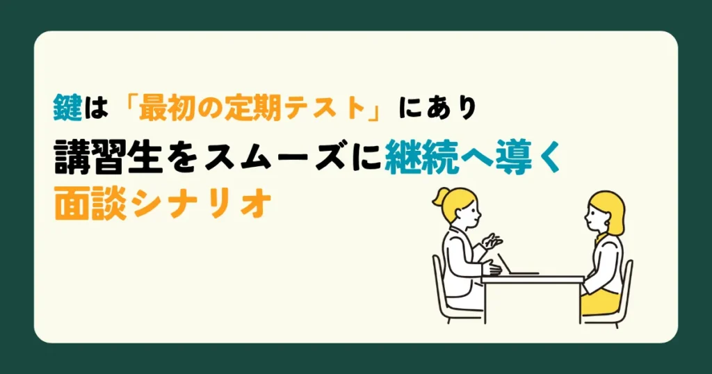 鍵は「最初の定期テスト」にあり　講習生をスムーズに継続へ導く面談シナリオ