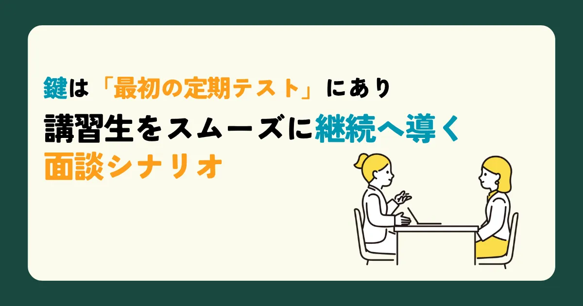 鍵は「最初の定期テスト」にあり　講習生をスムーズに継続へ導く面談シナリオ