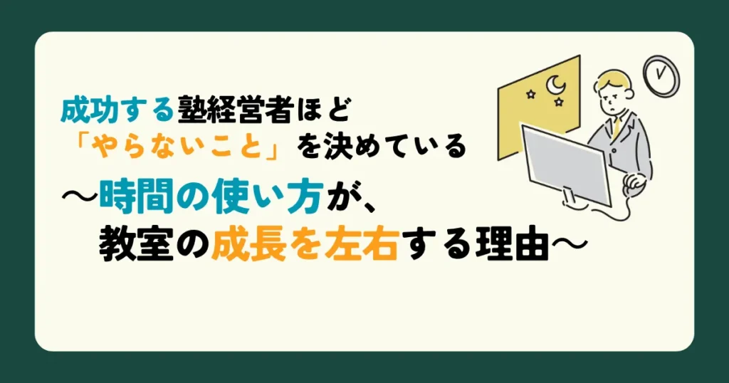 成功する塾経営者ほど「やらないこと」を決めている～時間の使い方が、教室の成長を左右する理由～