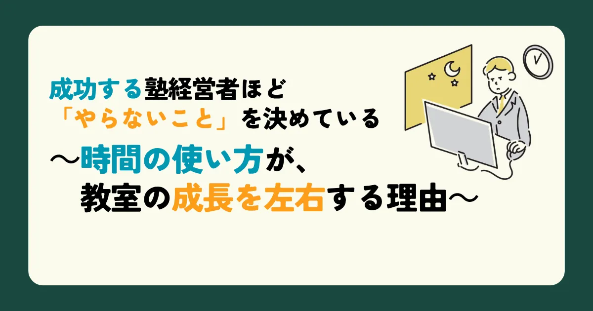 成功する塾経営者ほど「やらないこと」を決めている～時間の使い方が、教室の成長を左右する理由～